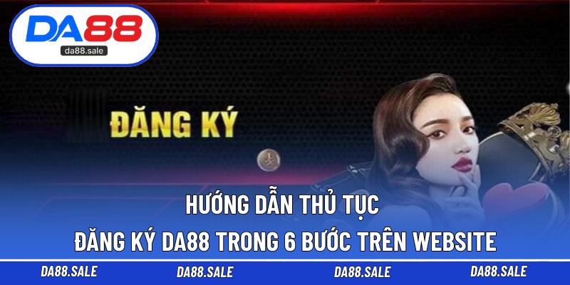 Hướng dẫn thủ tục đăng ký DA88 trong 6 bước trên website