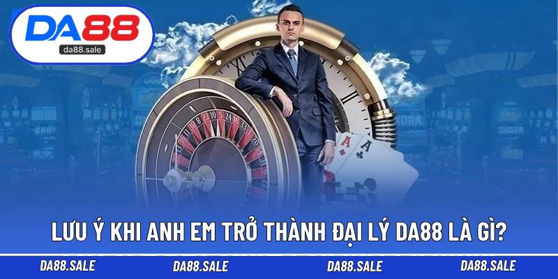 Lưu ý khi anh em trở thành đại lý DA88 là gì?