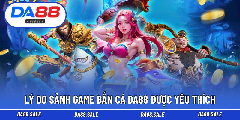 Lý do sảnh game bắn cá DA88 được yêu thích