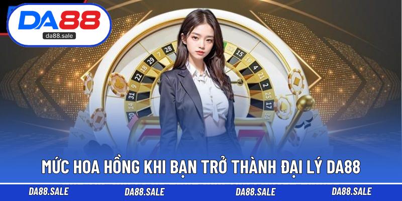 Mức hoa hồng khi bạn trở thành đại lý DA88