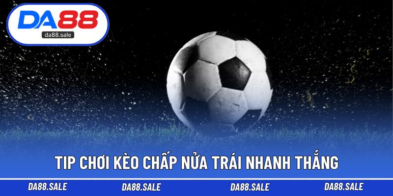 Tip chơi kèo chấp nửa trái nhanh thắng