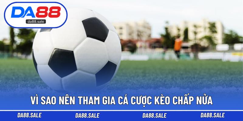 Vì sao nên tham gia cá cược kèo chấp nửa